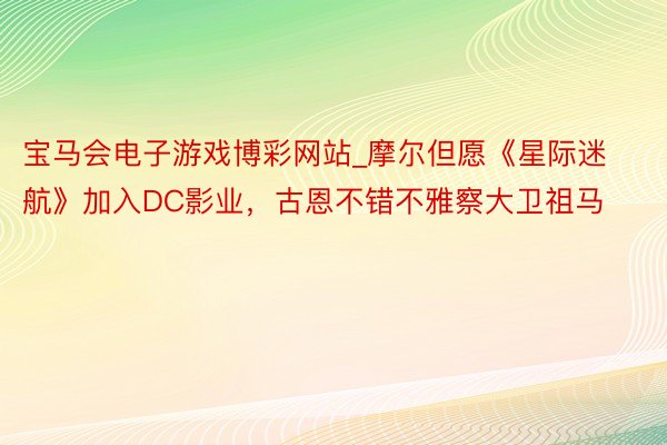 宝马会电子游戏博彩网站_摩尔但愿《星际迷航》加入DC影业，古恩不错不雅察大卫祖马